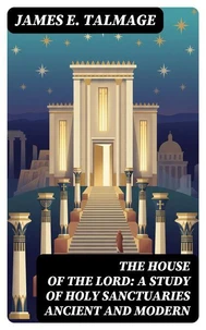 The House of the Lord: A Study of Holy Sanctuaries Ancient and Modern