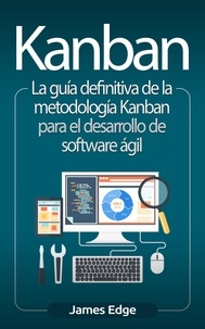  James Edge - Kanban: La guía definitiva de la metodología Kanban para el desarrollo de software ágil (Libro en Español/Kanban Spanish Book).