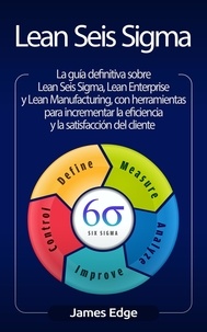  James Edge - Lean Seis Sigma: La guía definitiva sobre Lean Seis Sigma, Lean Enterprise y Lean Manufacturing, con herramientas para incrementar la eficiencia y la satisfacción del cliente.