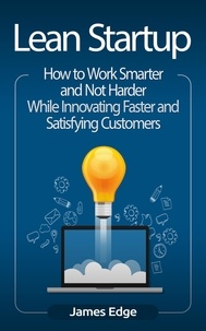  James Edge - Lean Startup: How to Work Smarter and Not Harder While Innovating Faster and Satisfying Customers.
