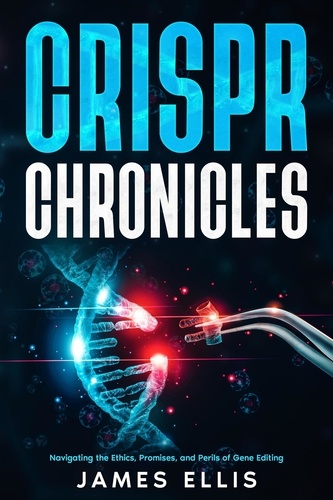  James Ellis - CRISPR Chronicles: Navigating the Ethics, Promises, and Perils of Gene Editing.