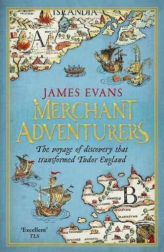 Merchant Adventurers. The Voyage of Discovery that Transformed Tudor England