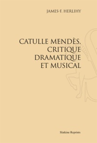 James-F Herlihy - Catulle Mendès, critique dramatique et musical.