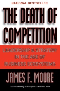 James F. Moore - The Death of Competition - Leadership and Strategy in the Age of Business Ecosystems.