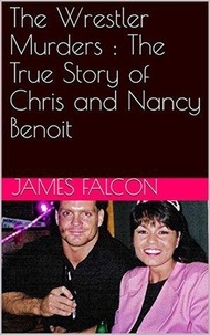  James Falcon - The Wrestler Murders : The True Story of Chris and Nancy Benoit.