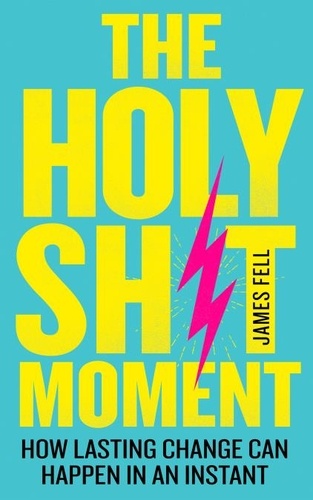 James Fell - The Holy Sh!t Moment - How lasting change can happen in an instant.