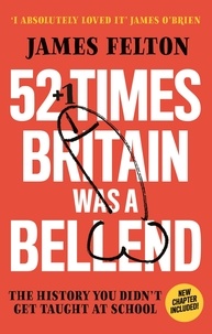 James Felton - 52 Times Britain was a Bellend - The History You Didn't Get Taught At School.