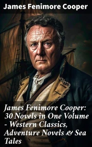 James Fenimore Cooper: 30 Novels in One Volume - Western Classics, Adventure Novels &amp; Sea Tales