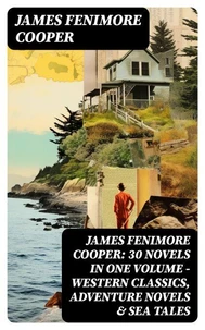 James Fenimore Cooper: 30 Novels in One Volume - Western Classics, Adventure Novels &amp; Sea Tales
