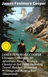 JAMES FENIMORE COOPER – Ultimate Collection: 30+ Adventure Novels, Western Classics & Sea Tales; Including Travel Sketches, Historical Writings and Biographies (Illustrated)