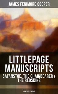 Littlepage Manuscripts: Satanstoe, The Chainbearer &amp; The Redskins (Complete Edition)