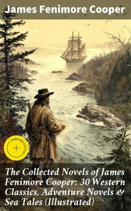 The Collected Novels of James Fenimore Cooper: 30 Western Classics, Adventure Novels &amp; Sea Tales (Illustrated)