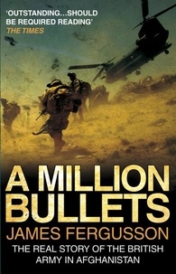 James Fergusson - A Million Bullets - The real story of the British Army in Afghanistan.