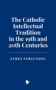 The Catholic Intellectual Tradition in the 19th and 20th Centuries