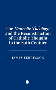 The "Nouvelle Théologie" and the Reconstruction of Catholic Thought in the 20th Century