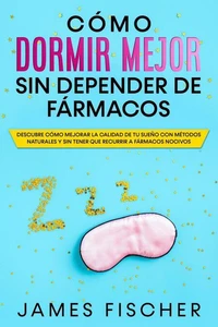 Cómo Dormir Mejor sin Depender de Fármacos: Descubre cómo mejorar la calidad de tu sueño con métodos naturales y sin tener que recurrir a fármacos nocivos