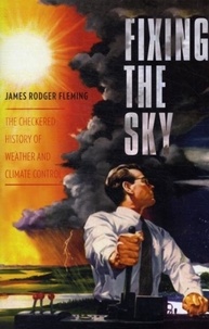 James Fleming - Fixing the Sky: The Checkered History of Weather and Climate Control.