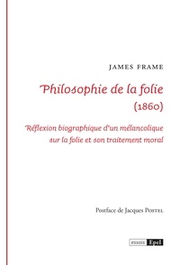 James Frame - Philosophie de la folie - Réflexion biographique d’un mélancolique sur la folie et son traitement moral.