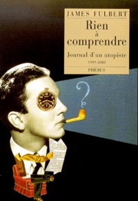 James Fulbert - Rien A Comprendre. Journal D'Un Utopiste 1999-2000.