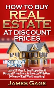 James Gage - How to Buy Real Estate At Discount Prices: Learn 25 Ways to Buy Properties At Discount Prices From An Investor With Over 30 Years of Real World Investing!.
