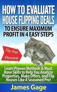  James Gage - How to Evaluate House Flipping Deals to Ensure Maximum Profit in 4 Easy Steps: Learn Proven Methods &amp; Must Have Skills to Help You Analyze Properties, ... and Flip Houses Like A Seasoned Pro!.