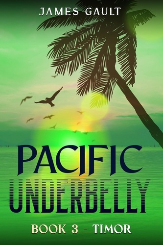  James Gault - Pacific Underbelly - Book 3 Timor - Pacific Underbelly, #3.