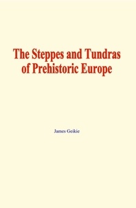 James Geikie - The Steppes and Tundras of prehistoric Europe.