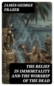The Belief in Immortality and the Worship of the Dead