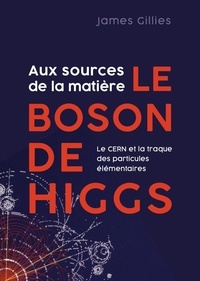 James Gillies - Aux sources de la matière le boson de Higgs - Le CERN et la traque des particules élémentaires.