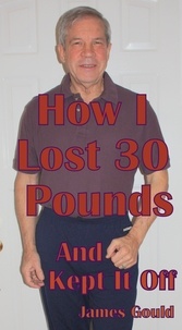  James Gould - How I Lost 30 Pounds &amp; Kept It Off.