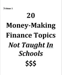 Volume 1 - 20 Money-Making Finance Topics Not Taught In Schools