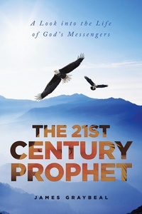  James Graybeal - The 21st Century Prophet: A Look into the Life of God's Messengers.