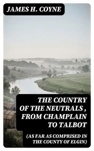 The Country of the Neutrals (As Far As Comprised in the County of Elgin), From Champlain to Talbot