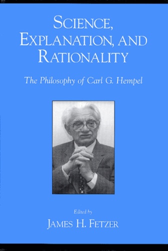 James-H Fetzer - Science, Explanation, And Rationality. Aspects Of The Philosophy Of Carl G. Hempel.