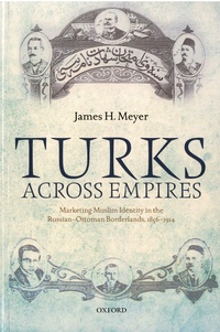 James H. Meyer - Turks Across Empires - Marketing Muslim Identity in the Russian-Ottoman Borderlands, 1856-1914.