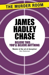 James Hadley Chase - Believe This . . . You'll Believe Anything.