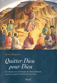 James Haggerty - Quitter Dieu pour Dieu - Du discours sur la montagne au commandement nouveau, un petit itinéraire de conversion.