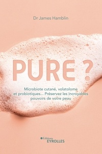James Hamblin - Pure ? - Microbiote cutané, volatolome et probiotiques... Préservez les incroyables pouvoirs de votre peau.