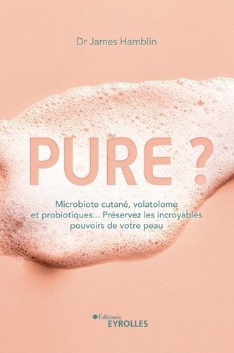 Pure ?. Microbiote cutané, volatolome et probiotiques... Préservez les incroyables pouvoirs de votre peau