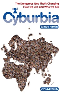 James Harkin - Cyburbia - The Dangerous Idea That's Changing How We Live and Who We Are.