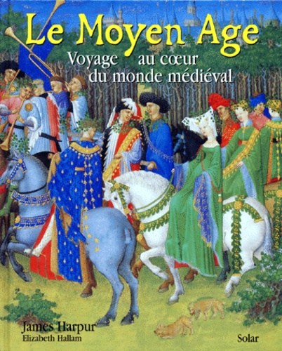 James Harpur - Le Moyen Age. Voyage Au Coeur Du Monde Medieval.