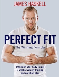 James Haskell - Perfect Fit: The Winning Formula - Transform your body in just 8 weeks with my training and nutrition plan.