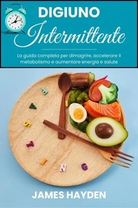 Digiuno intermittente: La guida completa per dimagrire, accelerare il metabolismo e aumentare energia e salute
