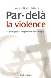 James Heft - Par-delà la violence - Le dialogue des religions est-il une utopie ?.