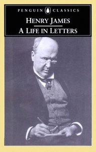 James Henry et Philip Horne - Henry James - A Life in Letters.