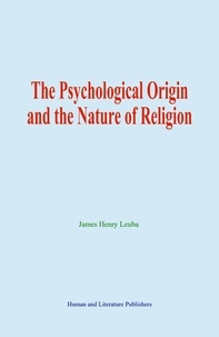 James henry Leuba - The Psychological Origin and the Nature of Religion.