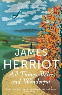 James Herriot - All Things Wise and Wonderful - The Classic Memoirs of a Yorkshire Country Vet.