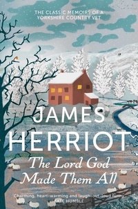 James Herriot - The Lord God Made Them All - The Classic Memoirs of a Yorkshire Country Vet.