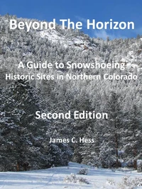 Beyond The Horizon: A Guide to Snowshoeing  Historic Sites in Northern Colorado,  Second Edition