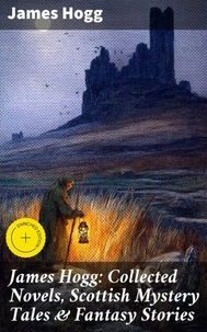James Hogg: Collected Novels, Scottish Mystery Tales &amp; Fantasy Stories